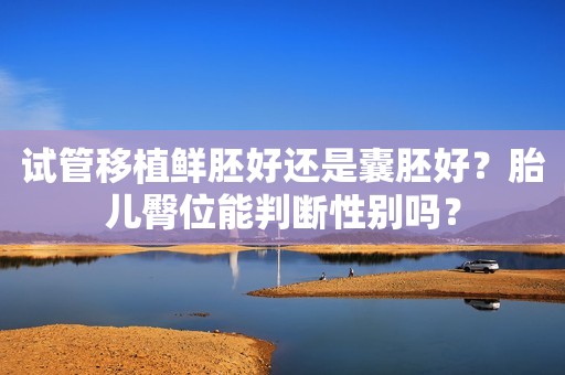 试管移植鲜胚好还是囊胚好？胎儿臀位能判断性别吗？