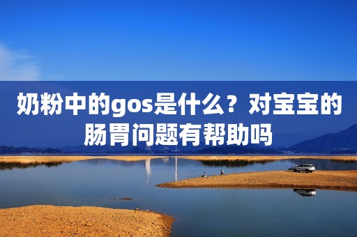 奶粉中的gos是什么？对宝宝的肠胃问题有帮助吗