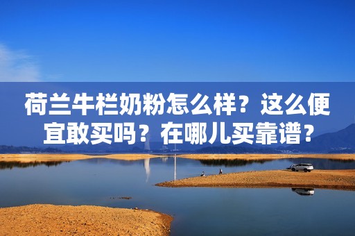 荷兰牛栏奶粉怎么样？这么便宜敢买吗？在哪儿买靠谱？