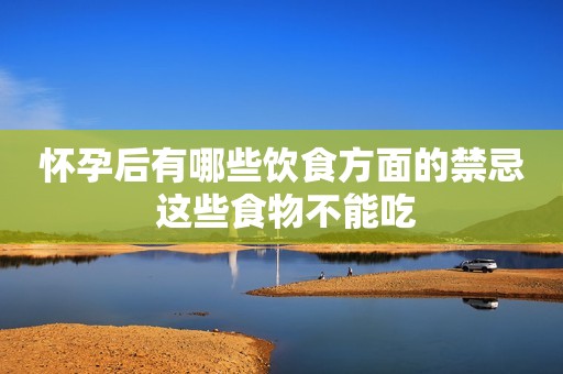 怀孕后有哪些饮食方面的禁忌 这些食物不能吃