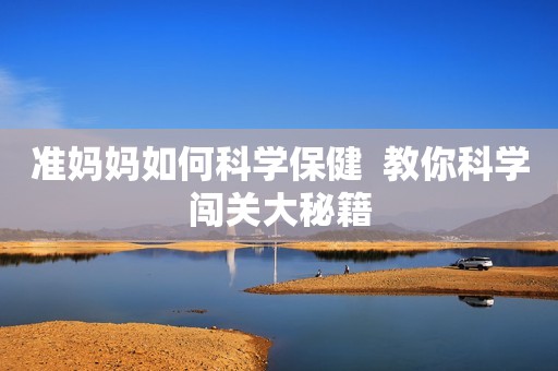 准妈妈如何科学保健  教你科学闯关大秘籍