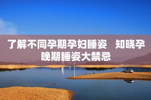 了解不同孕期孕妇睡姿   知晓孕晚期睡姿大禁忌