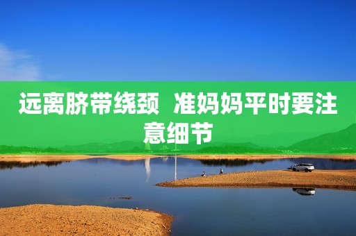 远离脐带绕颈  准妈妈平时要注意细节