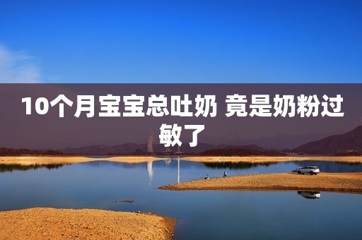 10个月宝宝总吐奶 竟是奶粉过敏了
