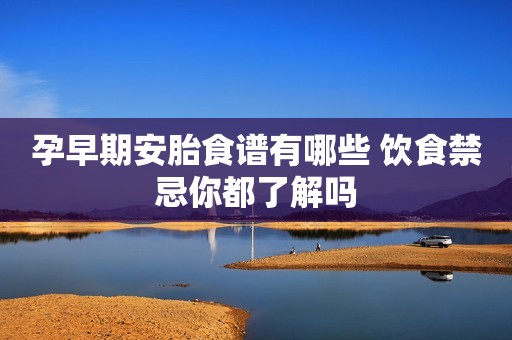 孕早期安胎食谱有哪些 饮食禁忌你都了解吗