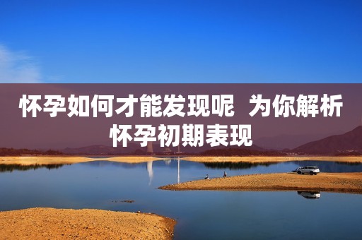 怀孕如何才能发现呢  为你解析怀孕初期表现