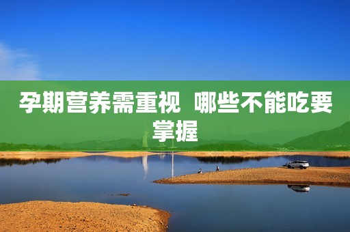孕期营养需重视  哪些不能吃要掌握