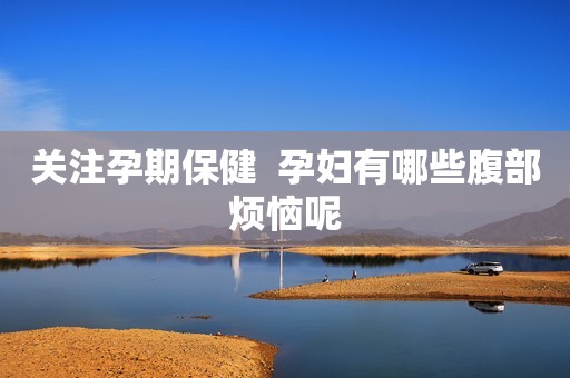 关注孕期保健  孕妇有哪些腹部烦恼呢