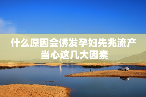 什么原因会诱发孕妇先兆流产 当心这几大因素