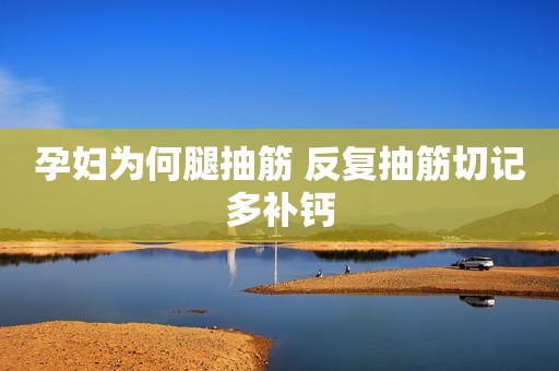 孕妇为何腿抽筋 反复抽筋切记多补钙