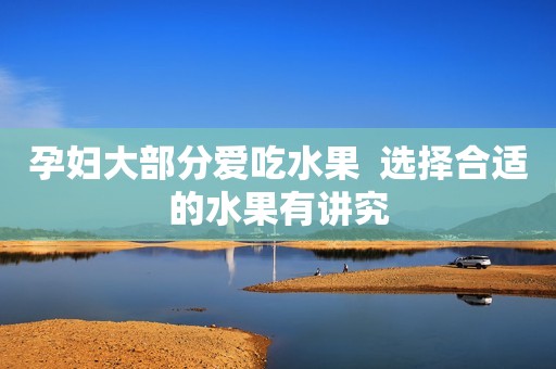孕妇大部分爱吃水果  选择合适的水果有讲究