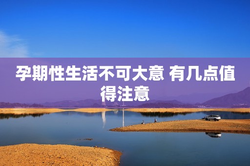 孕期性生活不可大意 有几点值得注意