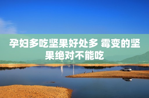 孕妇多吃坚果好处多 霉变的坚果绝对不能吃