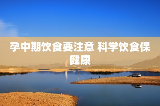 孕中期饮食要注意 科学饮食保健康