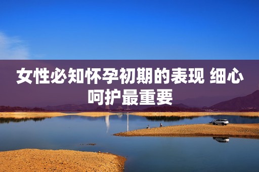 女性必知怀孕初期的表现 细心呵护最重要