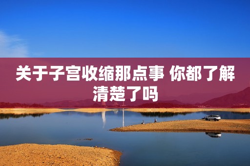 关于子宫收缩那点事 你都了解清楚了吗