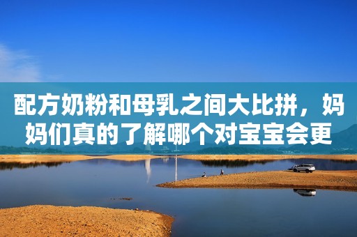 配方奶粉和母乳之间大比拼，妈妈们真的了解哪个对宝宝会更好吗？