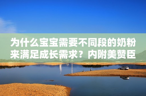为什么宝宝需要不同段的奶粉来满足成长需求？内附美赞臣奶粉折扣