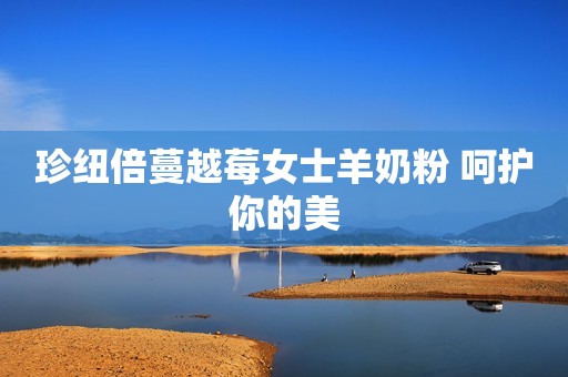 珍纽倍蔓越莓女士羊奶粉 呵护你的美