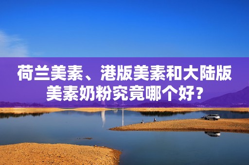 荷兰美素、港版美素和大陆版美素奶粉究竟哪个好？