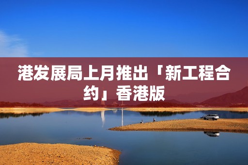 港发展局上月推出「新工程合约」香港版