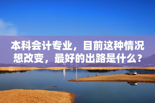 本科会计专业，目前这种情况想改变，最好的出路是什么？