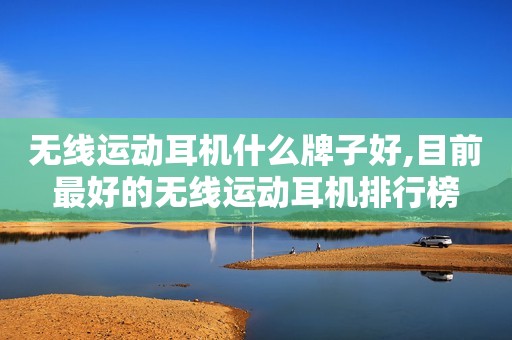 无线运动耳机什么牌子好,目前最好的无线运动耳机排行榜