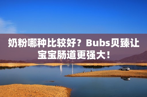 奶粉哪种比较好？Bubs贝臻让宝宝肠道更强大！