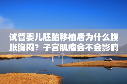 试管婴儿胚胎移植后为什么腹胀胸闷？子宫肌瘤会不会影响做试管婴儿？