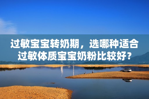 过敏宝宝转奶期，选哪种适合过敏体质宝宝奶粉比较好？