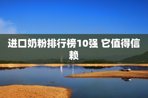 进口奶粉排行榜10强 它值得信赖