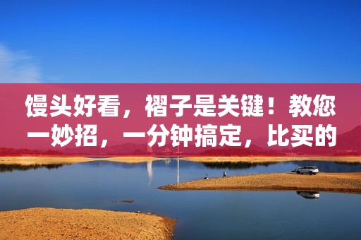 馒头好看，褶子是关键！教您一妙招，一分钟搞定，比买的漂亮！