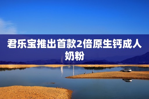 君乐宝推出首款2倍原生钙成人奶粉