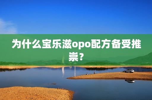 为什么宝乐滋opo配方备受推崇？