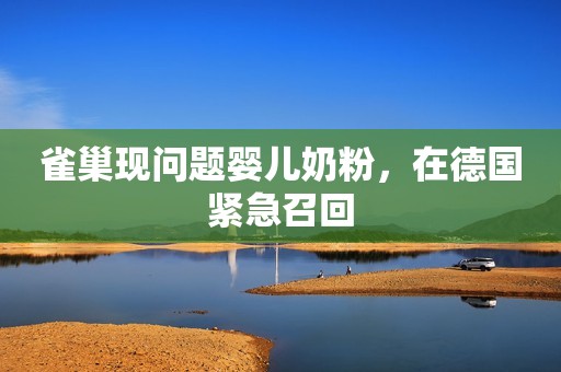 雀巢现问题婴儿奶粉，在德国紧急召回