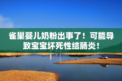 雀巢婴儿奶粉出事了！可能导致宝宝坏死性结肠炎！