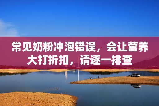常见奶粉冲泡错误，会让营养大打折扣，请逐一排查