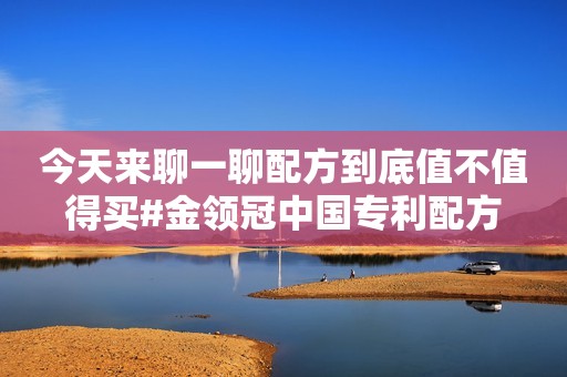 今天来聊一聊配方到底值不值得买#金领冠中国专利配方