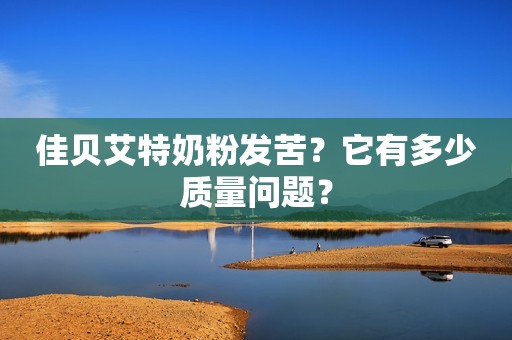 佳贝艾特奶粉发苦？它有多少质量问题？