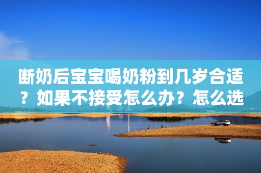断奶后宝宝喝奶粉到几岁合适？如果不接受怎么办？怎么选择奶粉？
