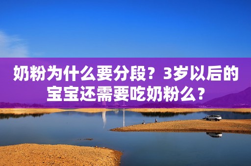 奶粉为什么要分段？3岁以后的宝宝还需要吃奶粉么？