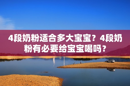 4段奶粉适合多大宝宝？4段奶粉有必要给宝宝喝吗？