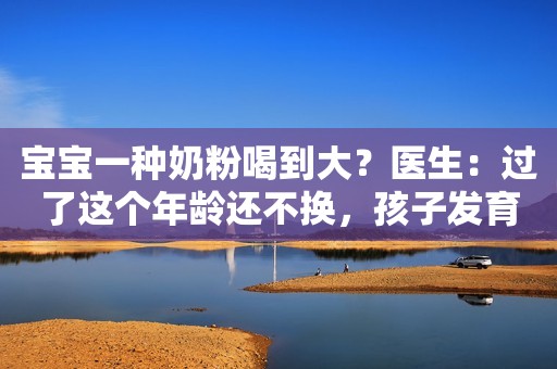 宝宝一种奶粉喝到大？医生：过了这个年龄还不换，孩子发育会变慢