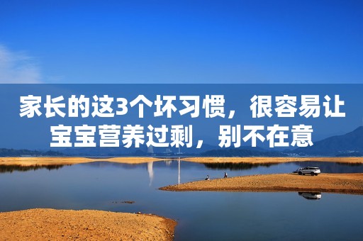 家长的这3个坏习惯，很容易让宝宝营养过剩，别不在意