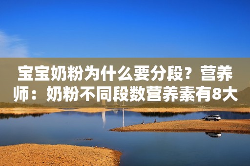 宝宝奶粉为什么要分段？营养师：奶粉不同段数营养素有8大区别