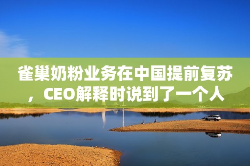 雀巢奶粉业务在中国提前复苏，CEO解释时说到了一个人