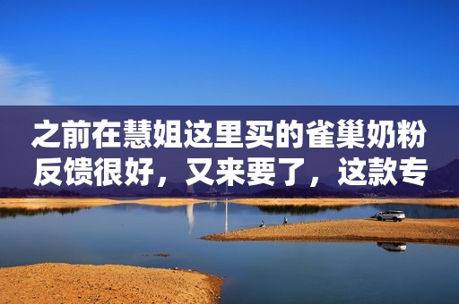之前在慧姐这里买的雀巢奶粉反馈很好，又来要了，这款专为...
