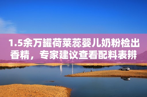 1.5余万罐荷莱蕊婴儿奶粉检出香精，专家建议查看配料表辨别