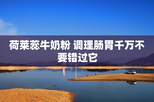 荷莱蕊牛奶粉 调理肠胃千万不要错过它