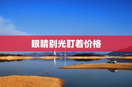 眼睛别光盯着价格